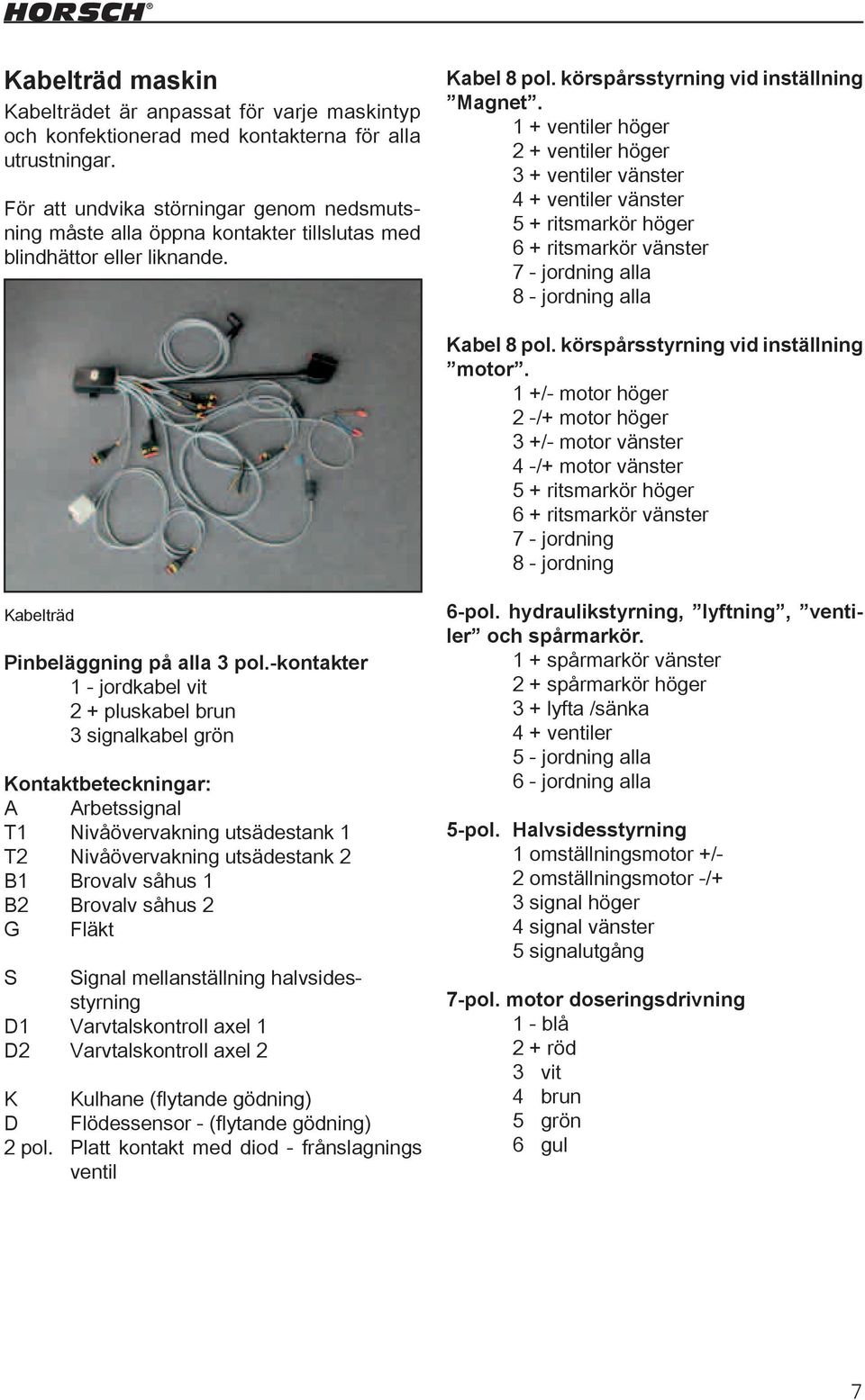 1 + ventiler höger 2 + ventiler höger 3 + ventiler vänster 4 + ventiler vänster 5 + ritsmarkör höger 6 + ritsmarkör vänster 7 - jordning alla 8 - jordning alla Kabel 8 pol.