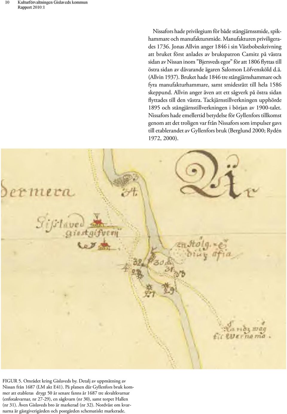 Salomon Löfvensköld d.ä. (Allvin 1937). Bruket hade 1846 tre stångjärnshammare och fyra manufakturhammare, samt smidesrätt till hela 1586 skeppund.