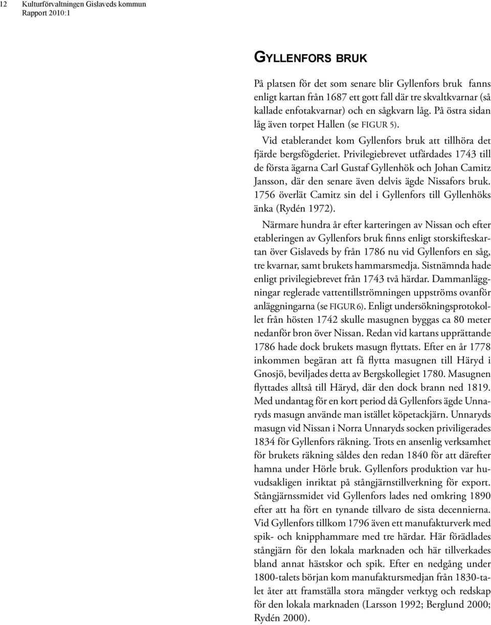 Privilegiebrevet utfärdades 1743 till de första ägarna Carl Gustaf Gyllenhök och Johan Camitz Jansson, där den senare även delvis ägde Nissafors bruk.