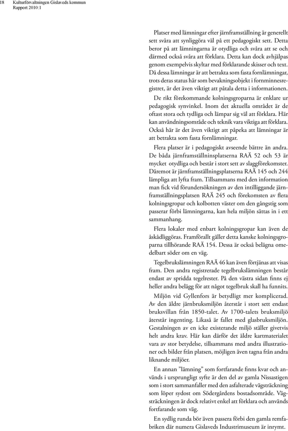Då dessa lämningar är att betrakta som fasta fornlämningar, trots deras status här som bevakningsobjekt i fornminnesregistret, är det även viktigt att påtala detta i informationen.