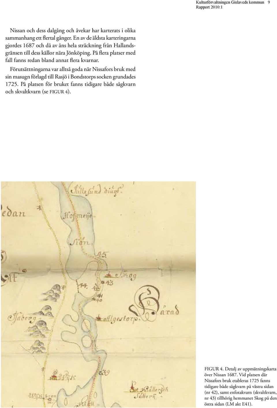 Förutsättningarna var alltså goda när Nissafors bruk med sin masugn förlagd till Rasjö i Bondstorps socken grundades 1725.