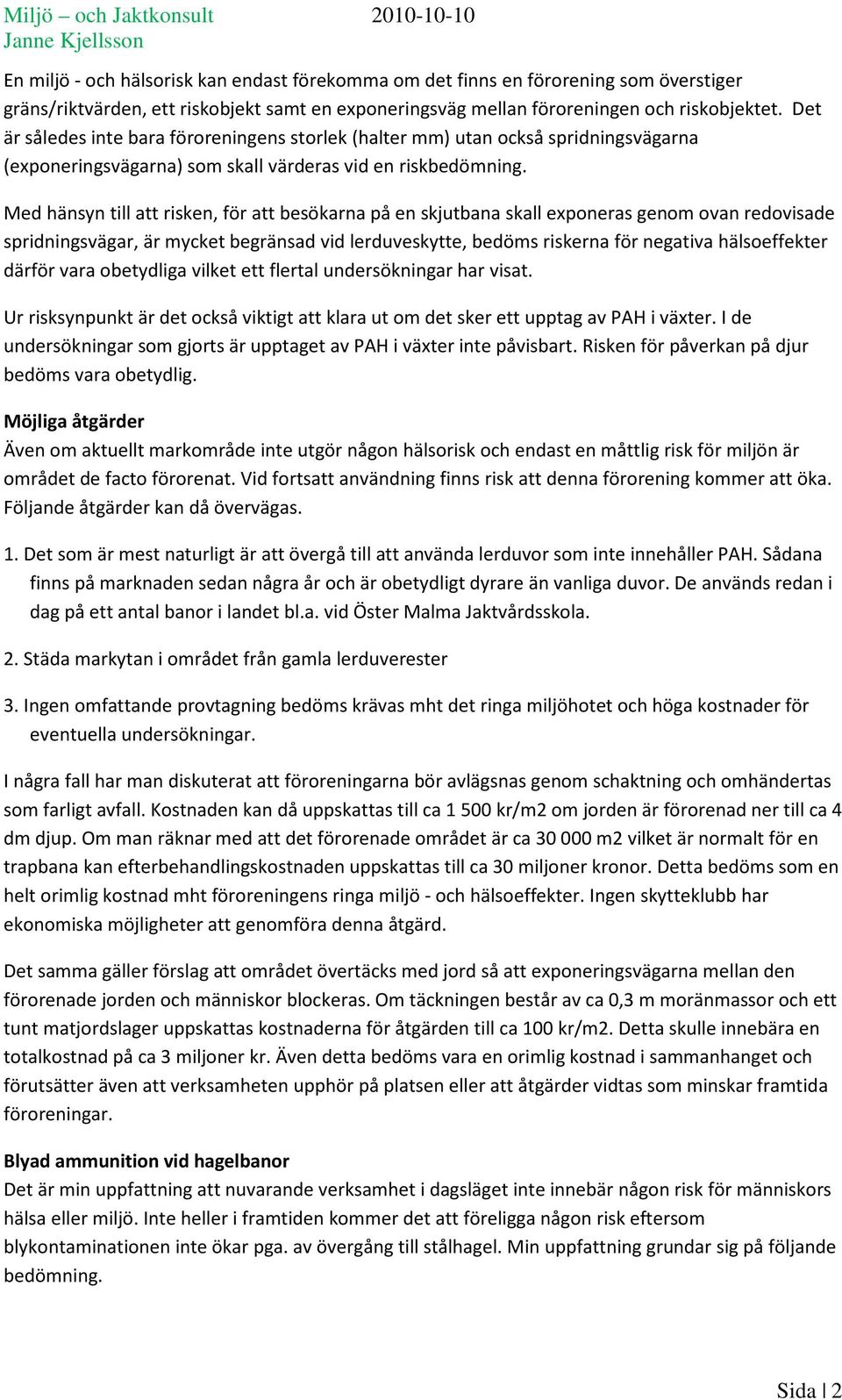 Med hänsyn till att risken, för att besökarna på en skjutbana skall exponeras genom ovan redovisade spridningsvägar, är mycket begränsad vid lerduveskytte, bedöms riskerna för negativa hälsoeffekter