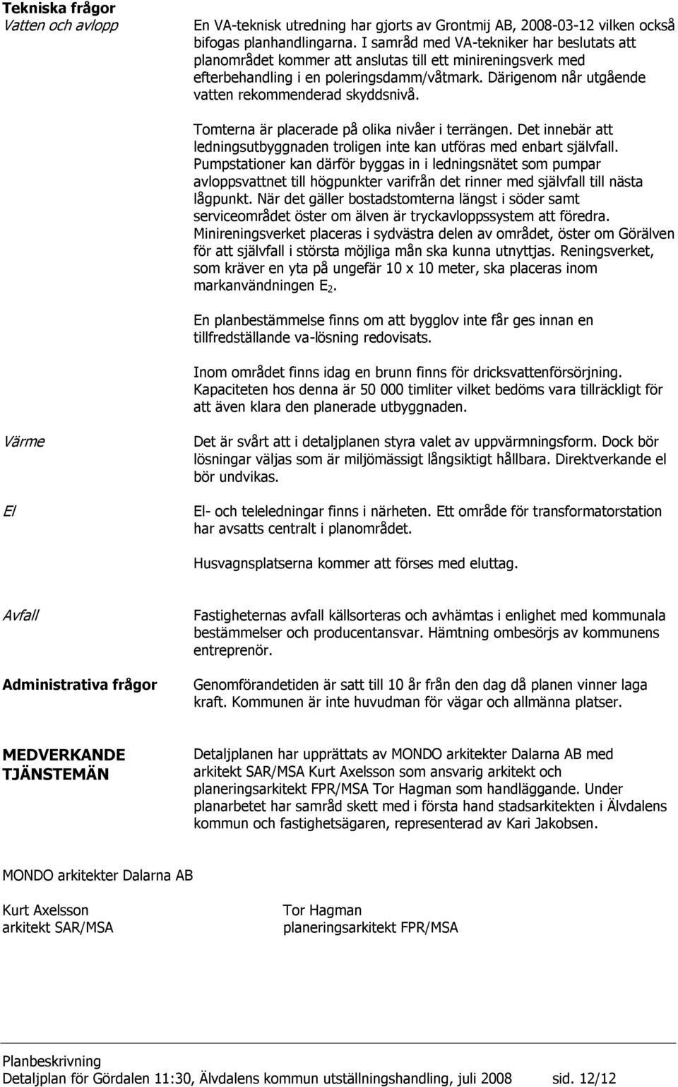 Därigenom når utgående vatten rekommenderad skyddsnivå. Tomterna är placerade på olika nivåer i terrängen. Det innebär att ledningsutbyggnaden troligen inte kan utföras med enbart självfall.