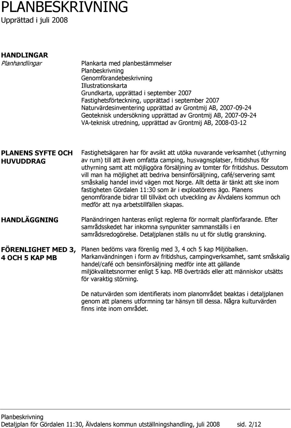 2008-03-12 PLANENS SYFTE OCH HUVUDDRAG HANDLÄGGNING FÖRENLIGHET MED 3, 4 OCH 5 KAP MB Fastighetsägaren har för avsikt att utöka nuvarande verksamhet (uthyrning av rum) till att även omfatta camping,