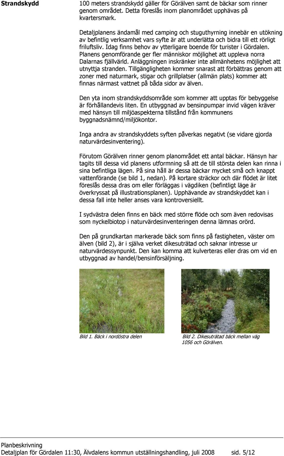Idag finns behov av ytterligare boende för turister i Gördalen. Planens genomförande ger fler människor möjlighet att uppleva norra Dalarnas fjällvärld.