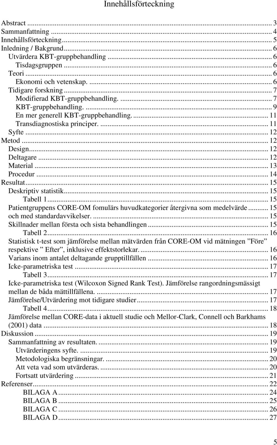 .. 12 Deltagare... 12 Material... 13 Procedur... 14 Resultat... 15 Deskriptiv statistik... 15 Tabell 1... 15 Patientgruppens CORE-OM fomulärs huvudkategorier återgivna som medelvärde.