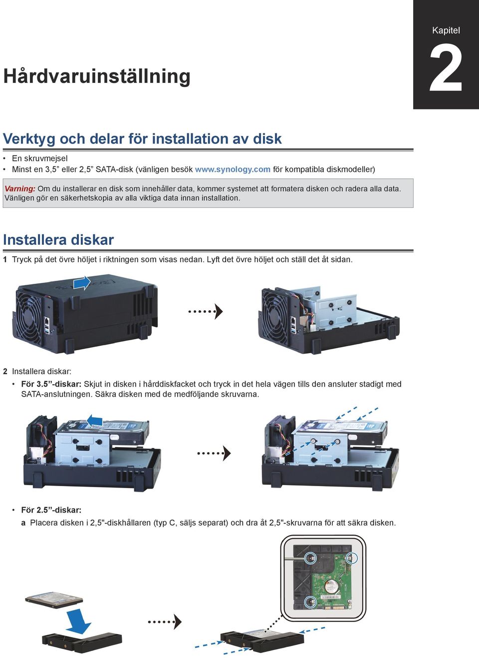 Vänligen gör en säkerhetskopia av alla viktiga data innan installation. Installera diskar 1 Tryck på det övre höljet i riktningen som visas nedan. Lyft det övre höljet och ställ det åt sidan.