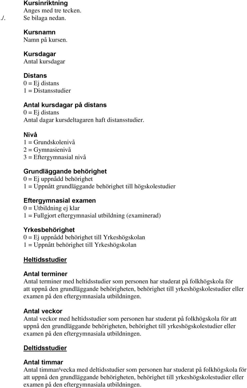 Nivå 1 = Grundskolenivå 2 = Gymnasienivå 3 = Eftergymnasial nivå Grundläggande behörighet 0 = Ej uppnådd behörighet 1 = Uppnått grundläggande behörighet till högskolestudier Eftergymnasial examen 0 =