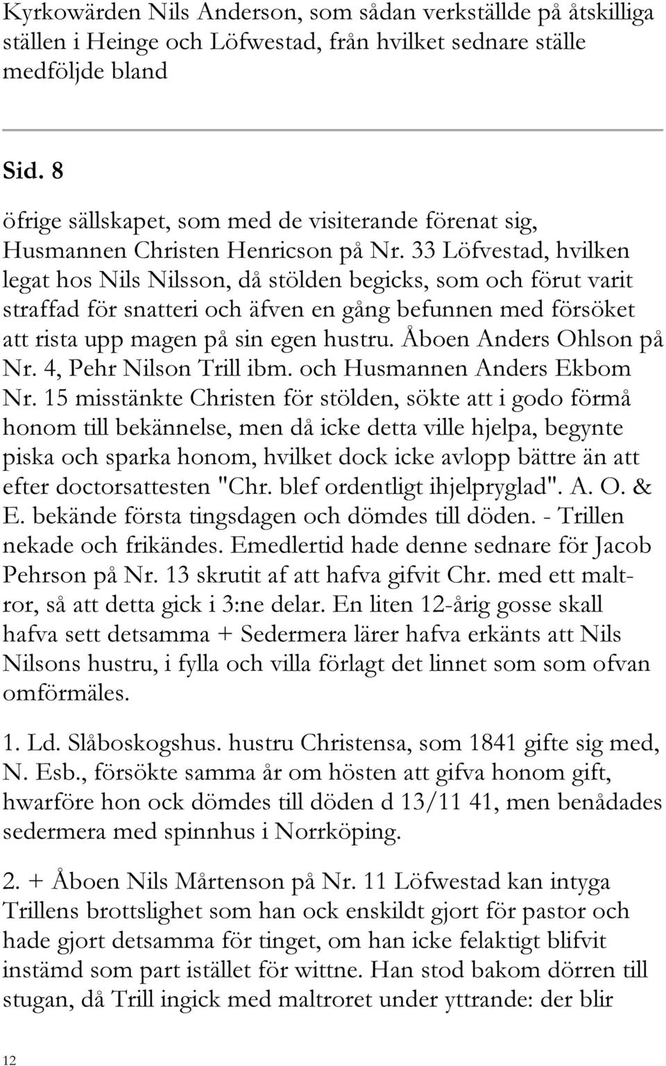 33 Löfvestad, hvilken legat hos Nils Nilsson, då stölden begicks, som och förut varit straffad för snatteri och äfven en gång befunnen med försöket att rista upp magen på sin egen hustru.