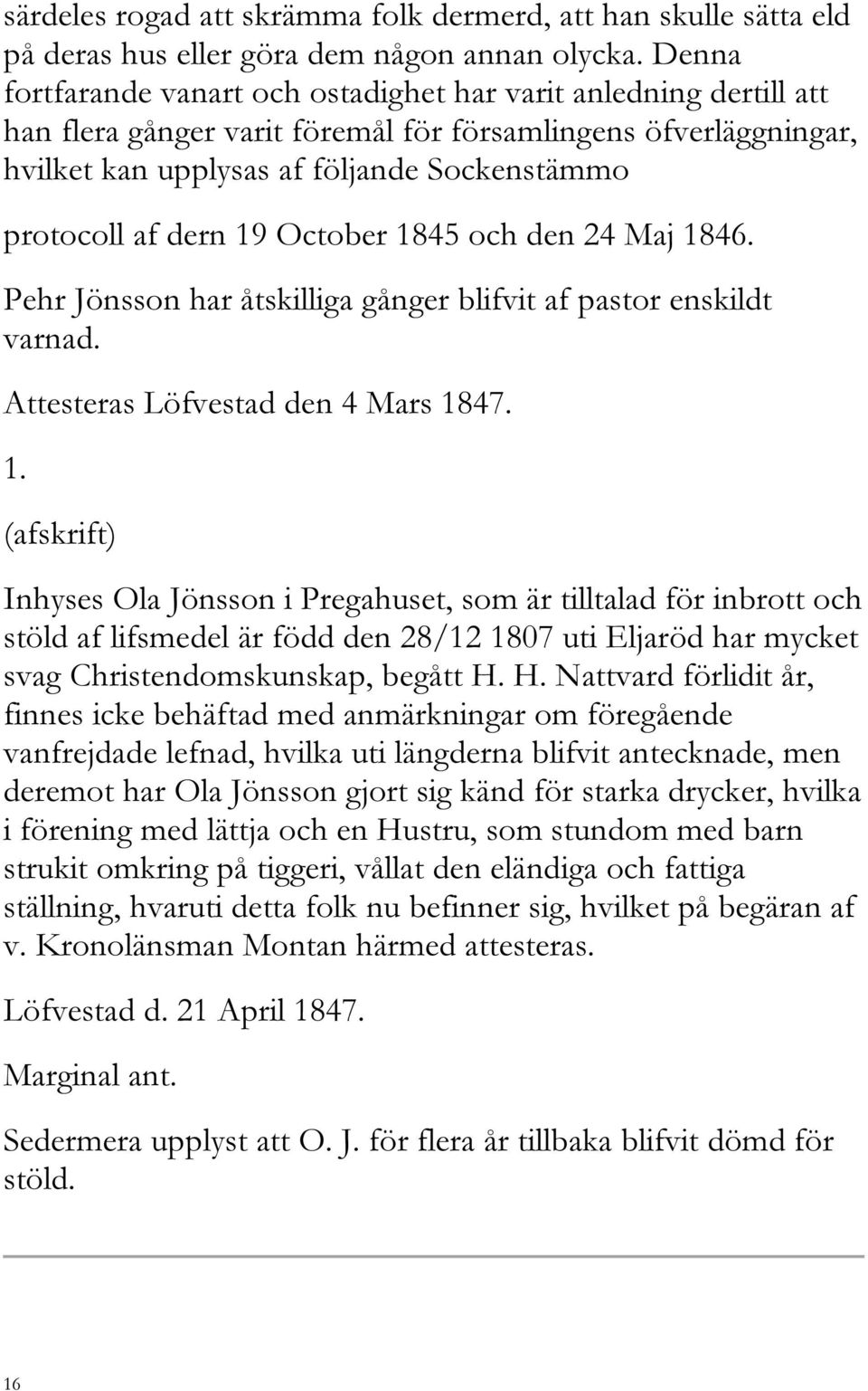 dern 19 October 1845 och den 24 Maj 1846. Pehr Jönsson har åtskilliga gånger blifvit af pastor enskildt varnad. Attesteras Löfvestad den 4 Mars 1847. 1. (afskrift) Inhyses Ola Jönsson i Pregahuset, som är tilltalad för inbrott och stöld af lifsmedel är född den 28/12 1807 uti Eljaröd har mycket svag Christendomskunskap, begått H.