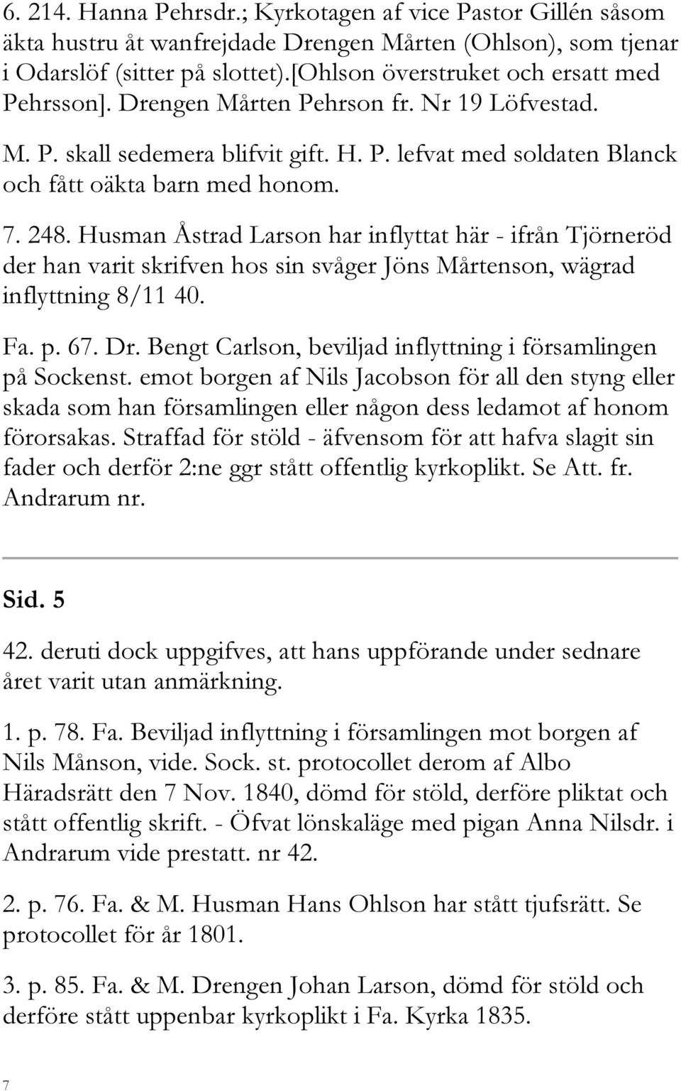 Husman Åstrad Larson har inflyttat här - ifrån Tjörneröd der han varit skrifven hos sin svåger Jöns Mårtenson, wägrad inflyttning 8/11 40. Fa. p. 67. Dr.