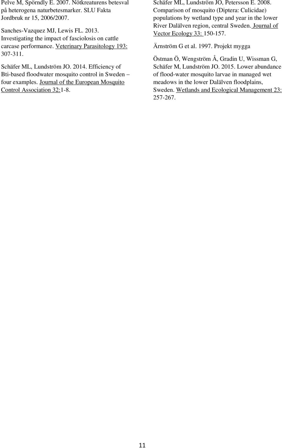 Efficiency of Bti-based floodwater mosquito control in Sweden four examples. Journal of the European Mosquito Control Association 32:1-8. Schäfer ML, Lundström JO, Petersson E. 2008.