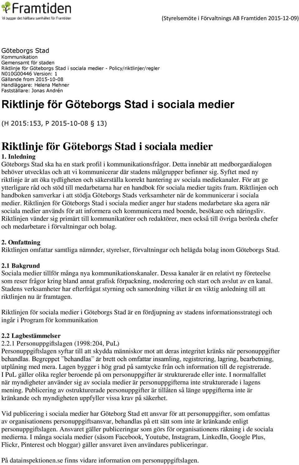 medier 1. Inledning Göteborgs Stad ska ha en stark profil i kommunikationsfrågor. Detta innebär att medborgardialogen behöver utvecklas och att vi kommunicerar där stadens målgrupper befinner sig.