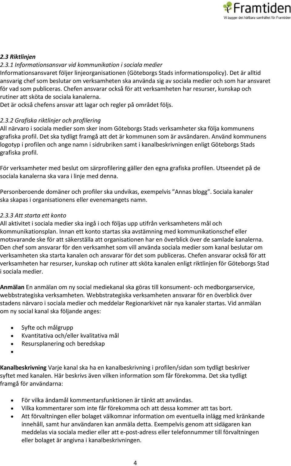 Chefen ansvarar också för att verksamheten har resurser, kunskap och rutiner att sköta de sociala kanalerna. Det är också chefens ansvar att lagar och regler på området följs. 2.3.