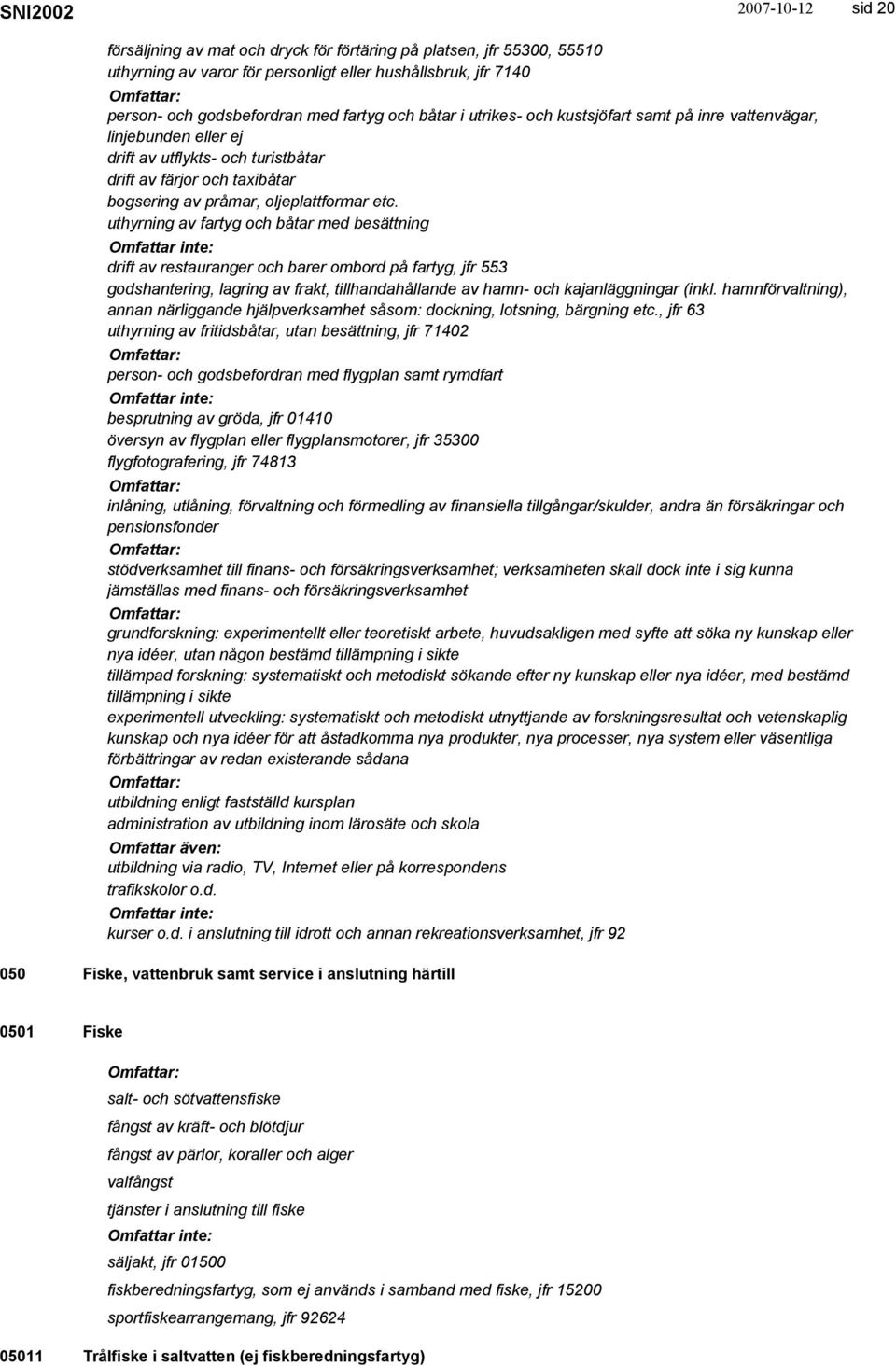 uthyrning av fartyg och båtar med besättning drift av restauranger och barer ombord på fartyg, jfr 553 godshantering, lagring av frakt, tillhandahållande av hamn- och kajanläggningar (inkl.