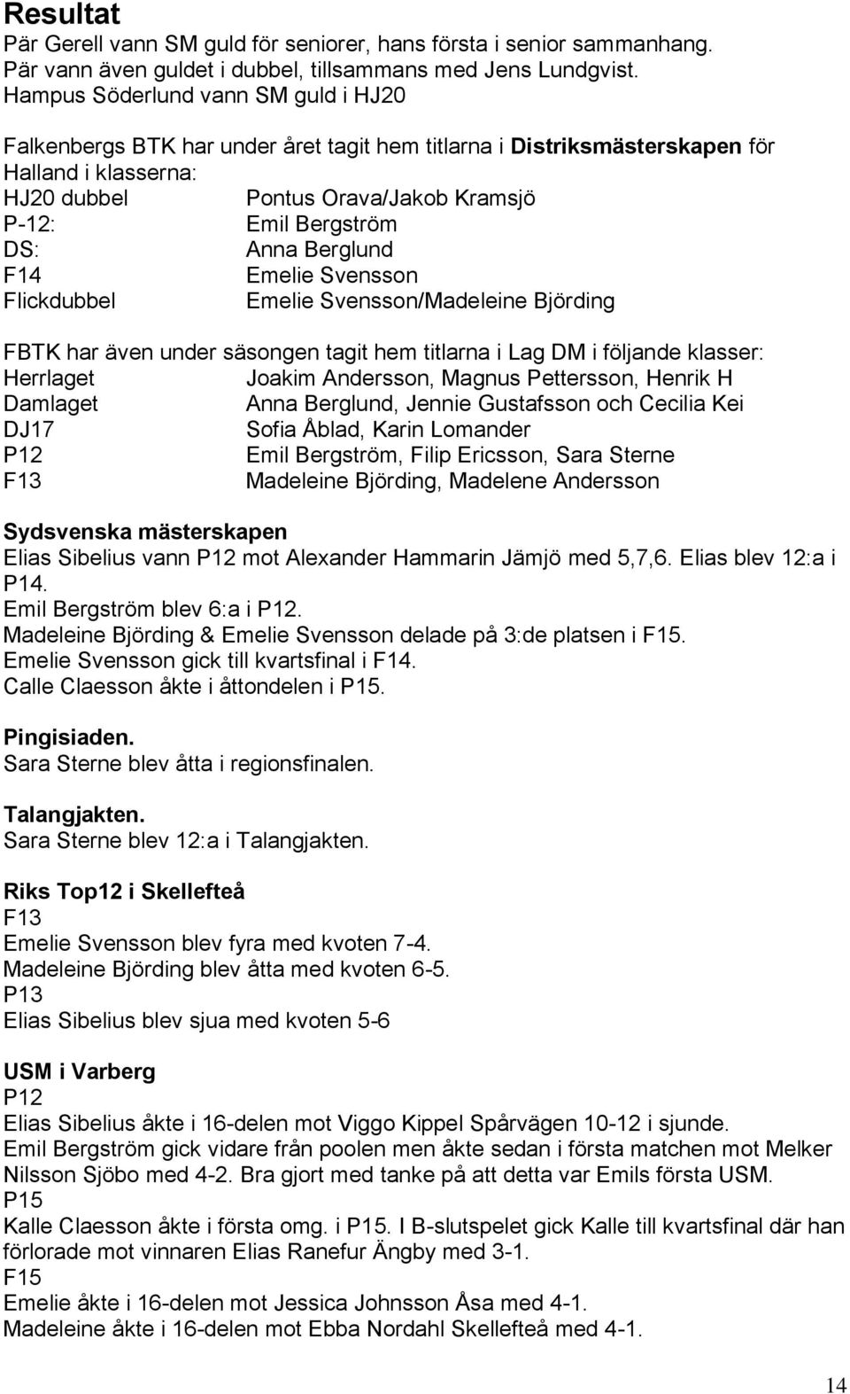 Anna Berglund F14 Emelie Svensson Flickdubbel Emelie Svensson/Madeleine Björding FBTK har även under säsongen tagit hem titlarna i Lag DM i följande klasser: Herrlaget Joakim Andersson, Magnus