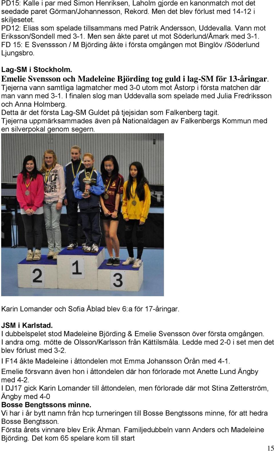 FD 15: E Svenssson / M Björding åkte i första omgången mot Binglöv /Söderlund Ljungsbro. Lag-SM i Stockholm. Emelie Svensson och Madeleine Björding tog guld i lag-sm för 13-åringar.