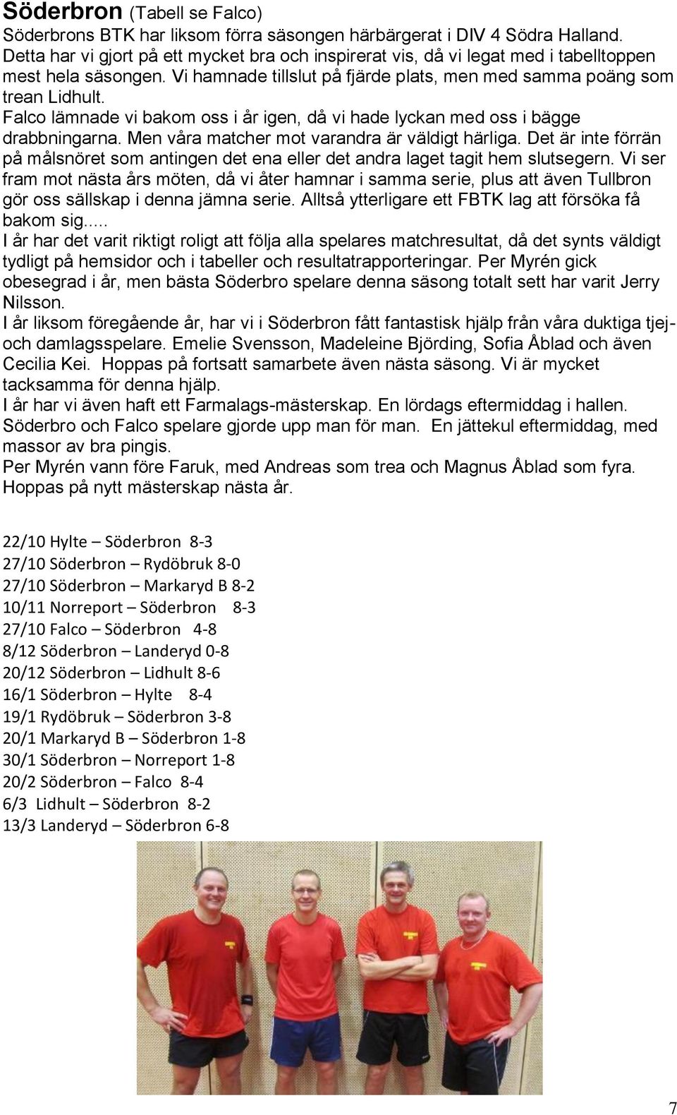 Falco lämnade vi bakom oss i år igen, då vi hade lyckan med oss i bägge drabbningarna. Men våra matcher mot varandra är väldigt härliga.
