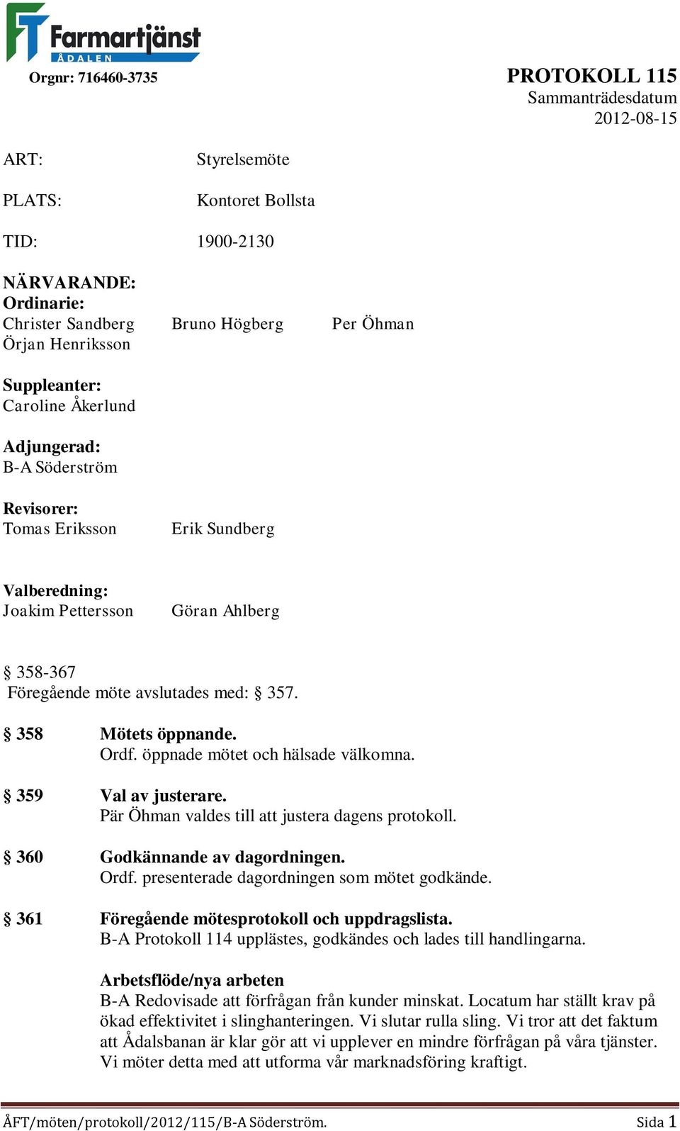 359 Val av justerare. Pär Öhman valdes till att justera dagens protokoll. 360 Godkännande av dagordningen. Ordf. presenterade dagordningen som mötet godkände.