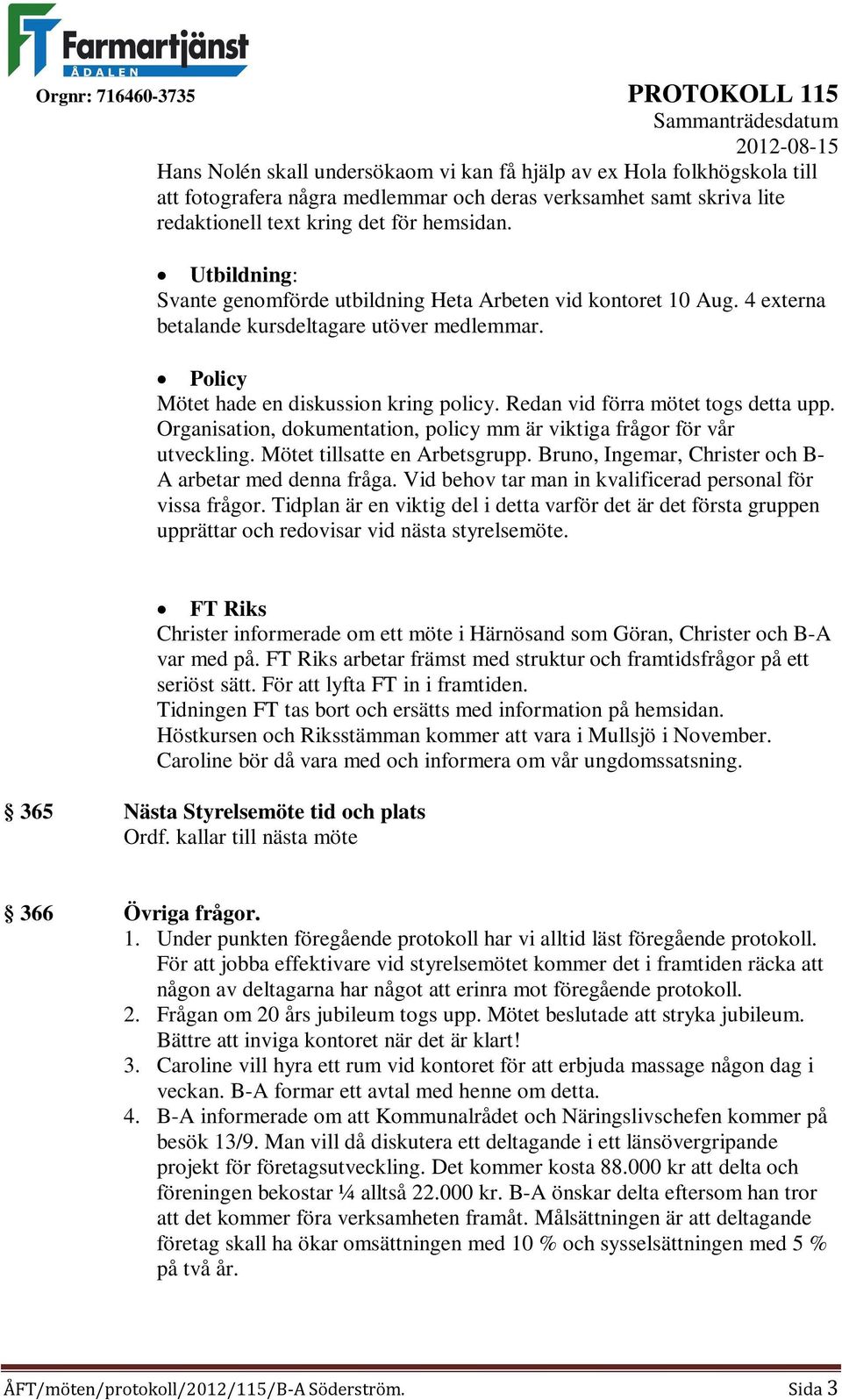 Redan vid förra mötet togs detta upp. Organisation, dokumentation, policy mm är viktiga frågor för vår utveckling. Mötet tillsatte en Arbetsgrupp.