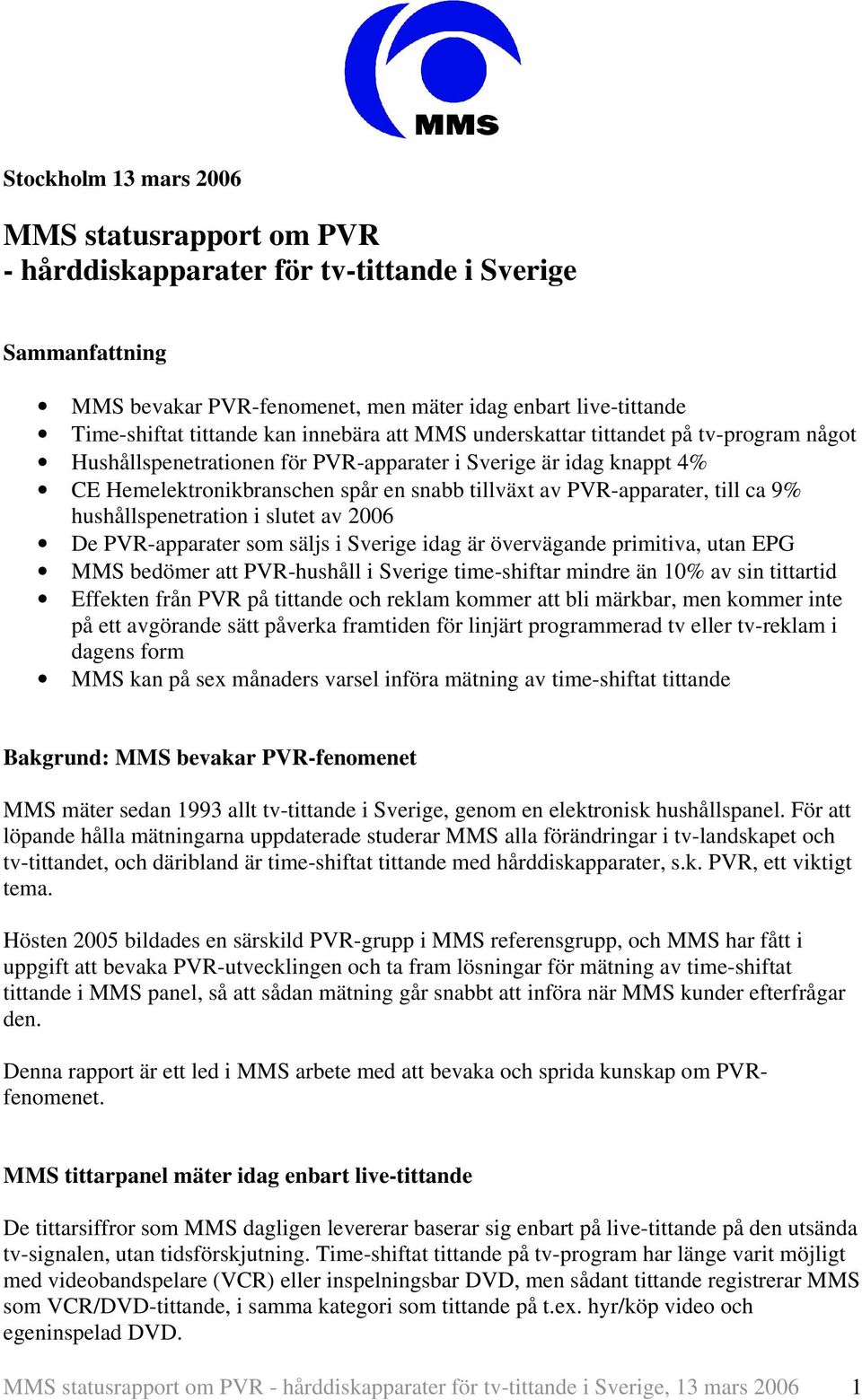 ca 9% hushållspenetration i slutet av 2006 De PVR-apparater som säljs i Sverige idag är övervägande primitiva, utan EPG MMS bedömer att PVR-hushåll i Sverige time-shiftar mindre än 10% av sin