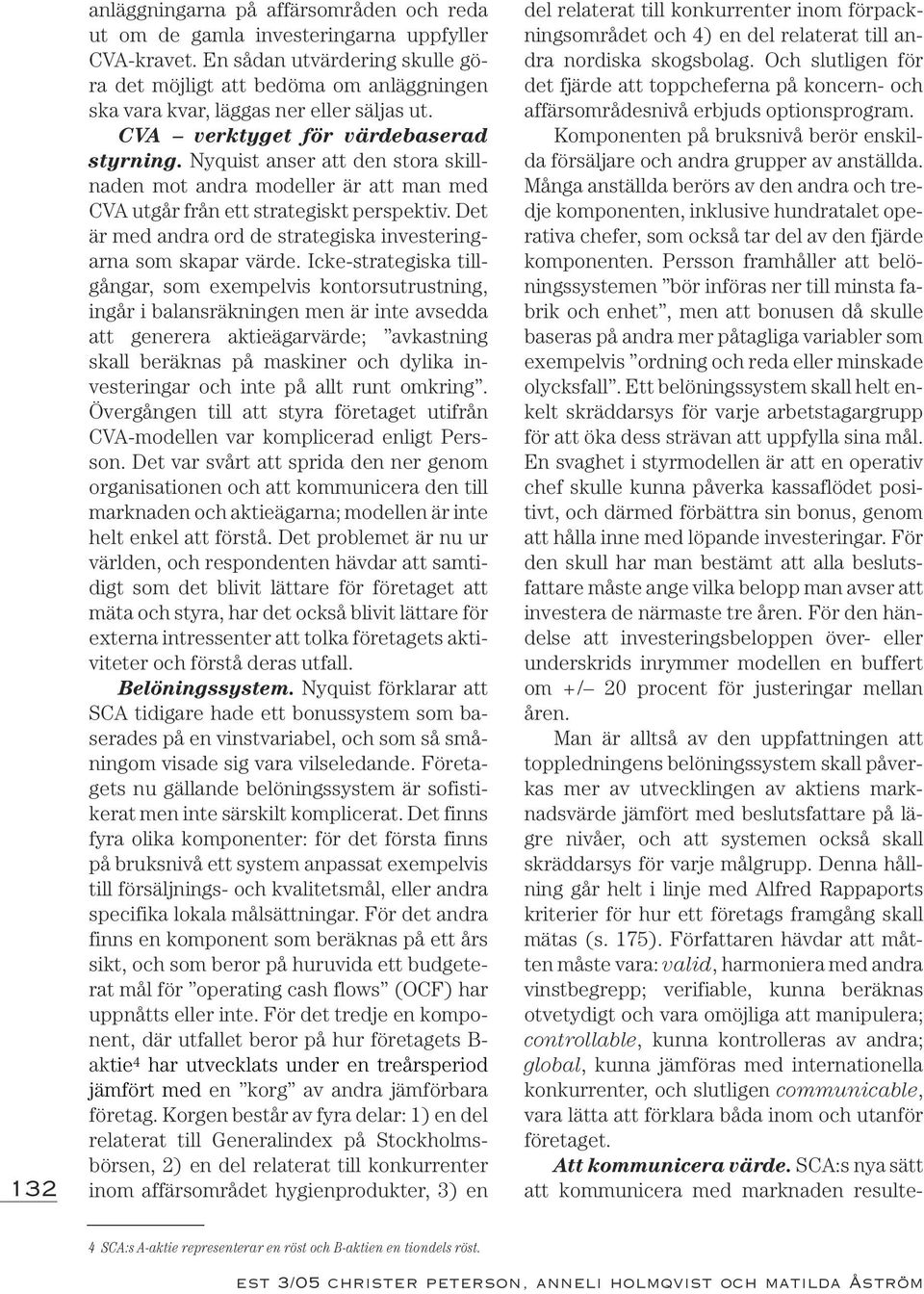 Nyquist anser att den stora skillnaden mot andra modeller är att man med CVA utgår från ett strategiskt perspektiv. Det är med andra ord de strategiska investeringarna som skapar värde.