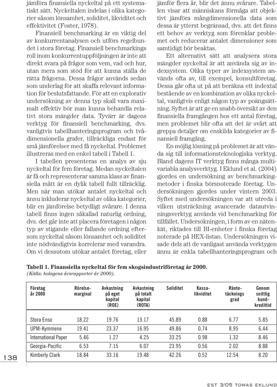 Finansiell benchmarkings roll inom konkurrentuppföljningen är inte att direkt svara på frågor som vem, vad och hur, utan mera som stöd för att kunna ställa de rätta frågorna.