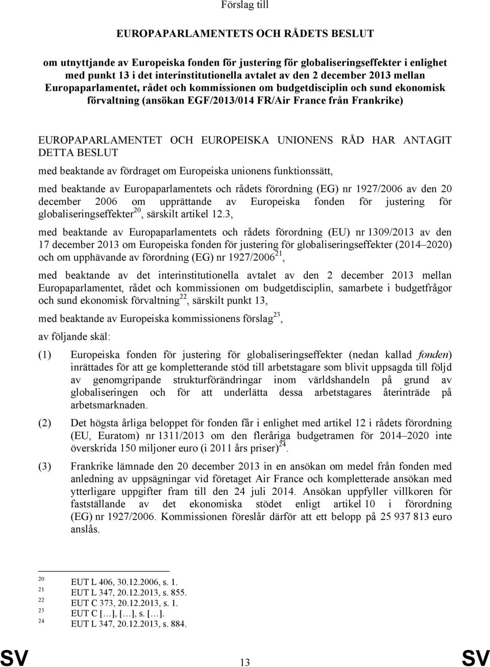 UNIONENS RÅD HAR ANTAGIT DETTA BESLUT med beaktande av fördraget om Europeiska unionens funktionssätt, med beaktande av Europaparlamentets och rådets förordning (EG) nr 1927/2006 av den 20 december