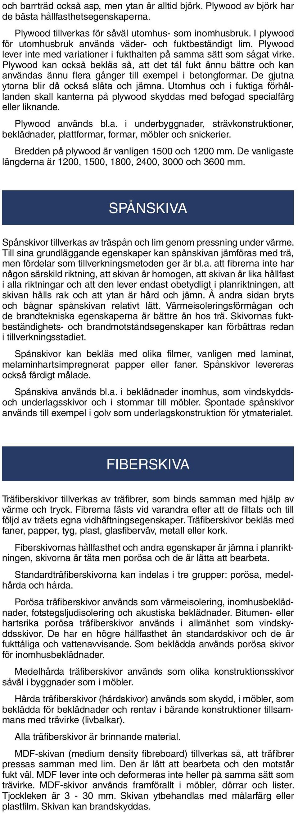 Plywood kan också bekläs så, att det tål fukt ännu bättre och kan användas ännu flera gånger till exempel i betongformar. De gjutna ytorna blir då också släta och jämna.