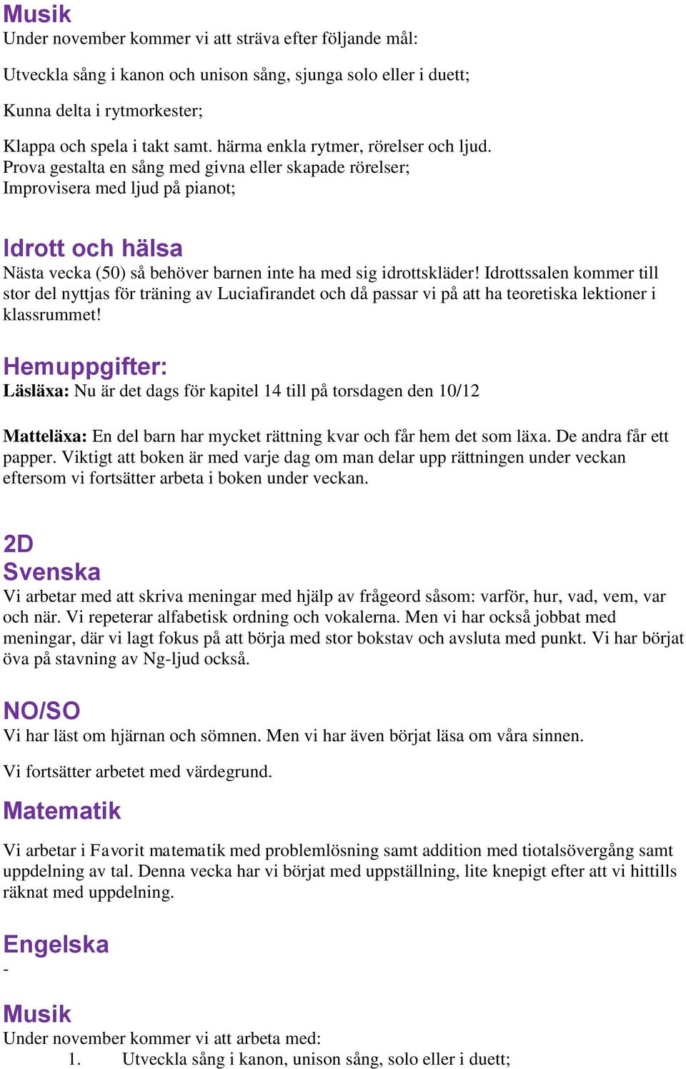 Prova gestalta en sång med givna eller skapade rörelser; Improvisera med ljud på pianot; Läsläxa: Nu är det dags för kapitel 14 till på torsdagen den 10/12 Matteläxa: En del barn har mycket rättning