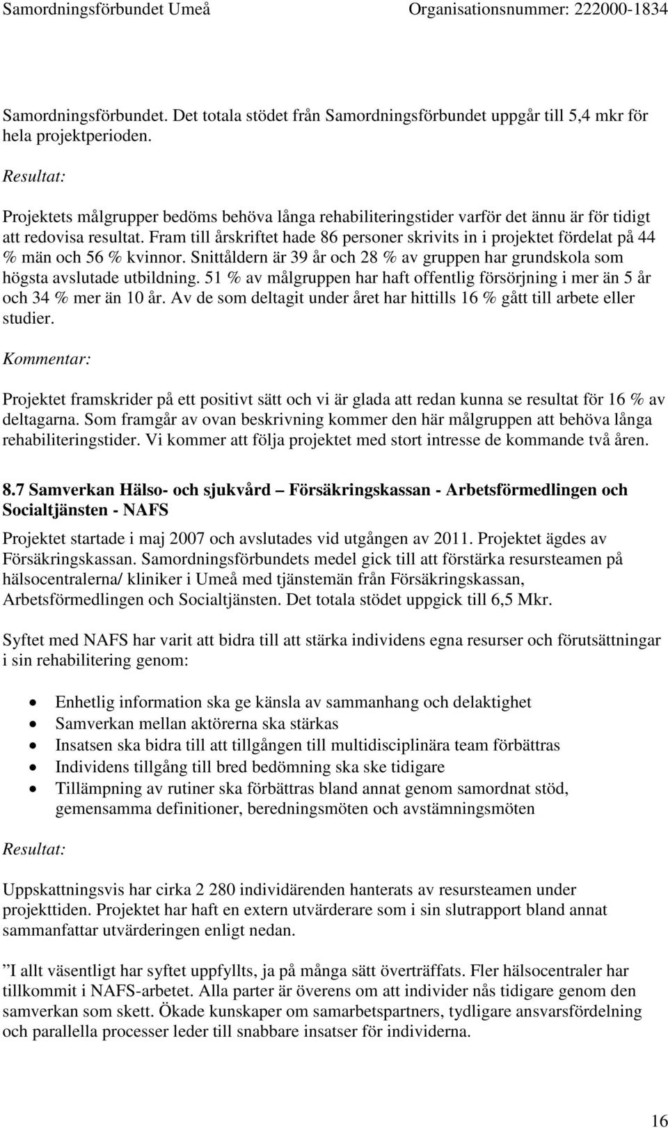 Fram till årskriftet hade 86 personer skrivits in i projektet fördelat på 44 % män och 56 % kvinnor. Snittåldern är 39 år och 28 % av gruppen har grundskola som högsta avslutade utbildning.