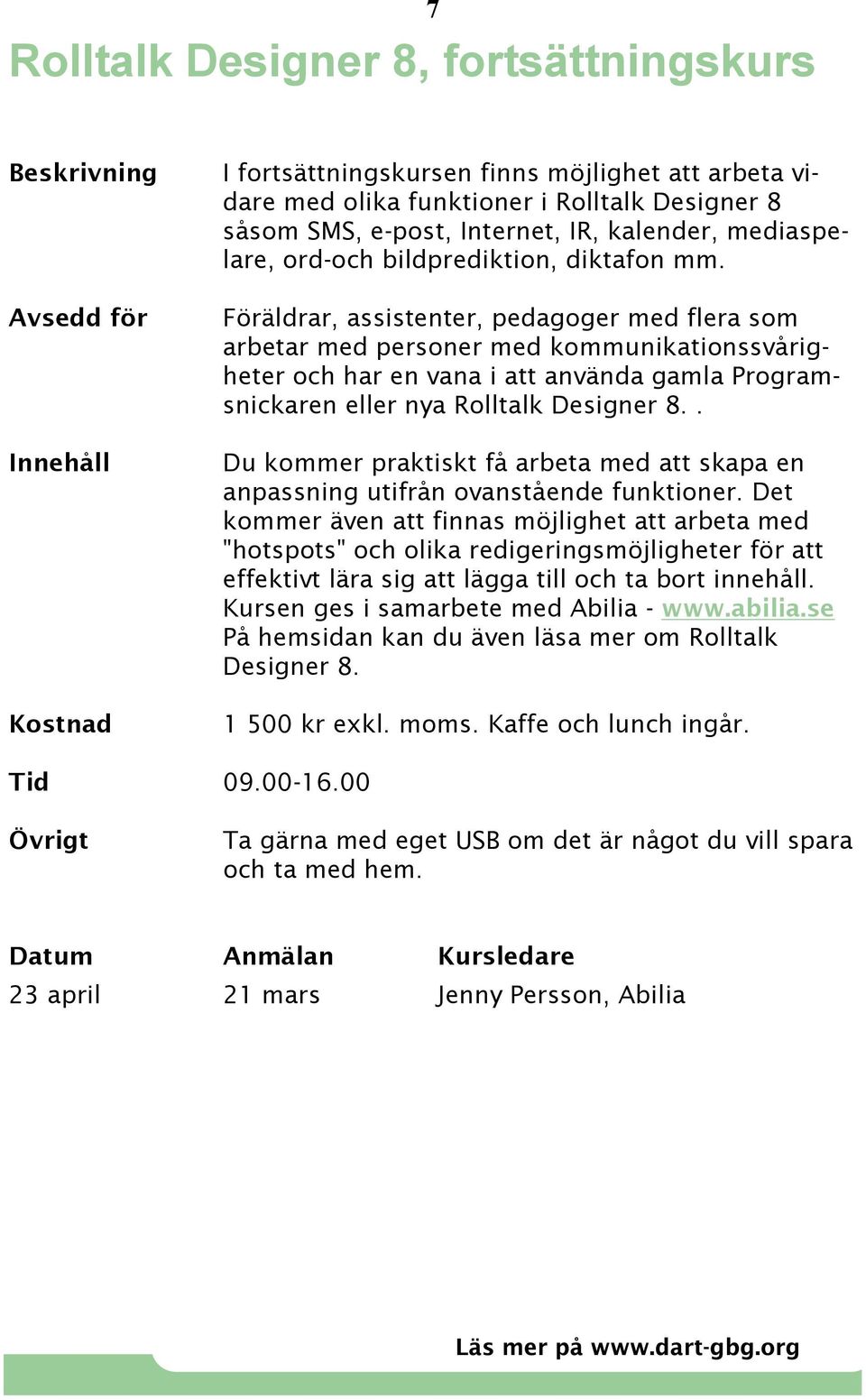 Föräldrar, assistenter, pedagoger med flera som arbetar med personer med kommunikationssvårigheter och har en vana i att använda gamla Programsnickaren eller nya Rolltalk Designer 8.