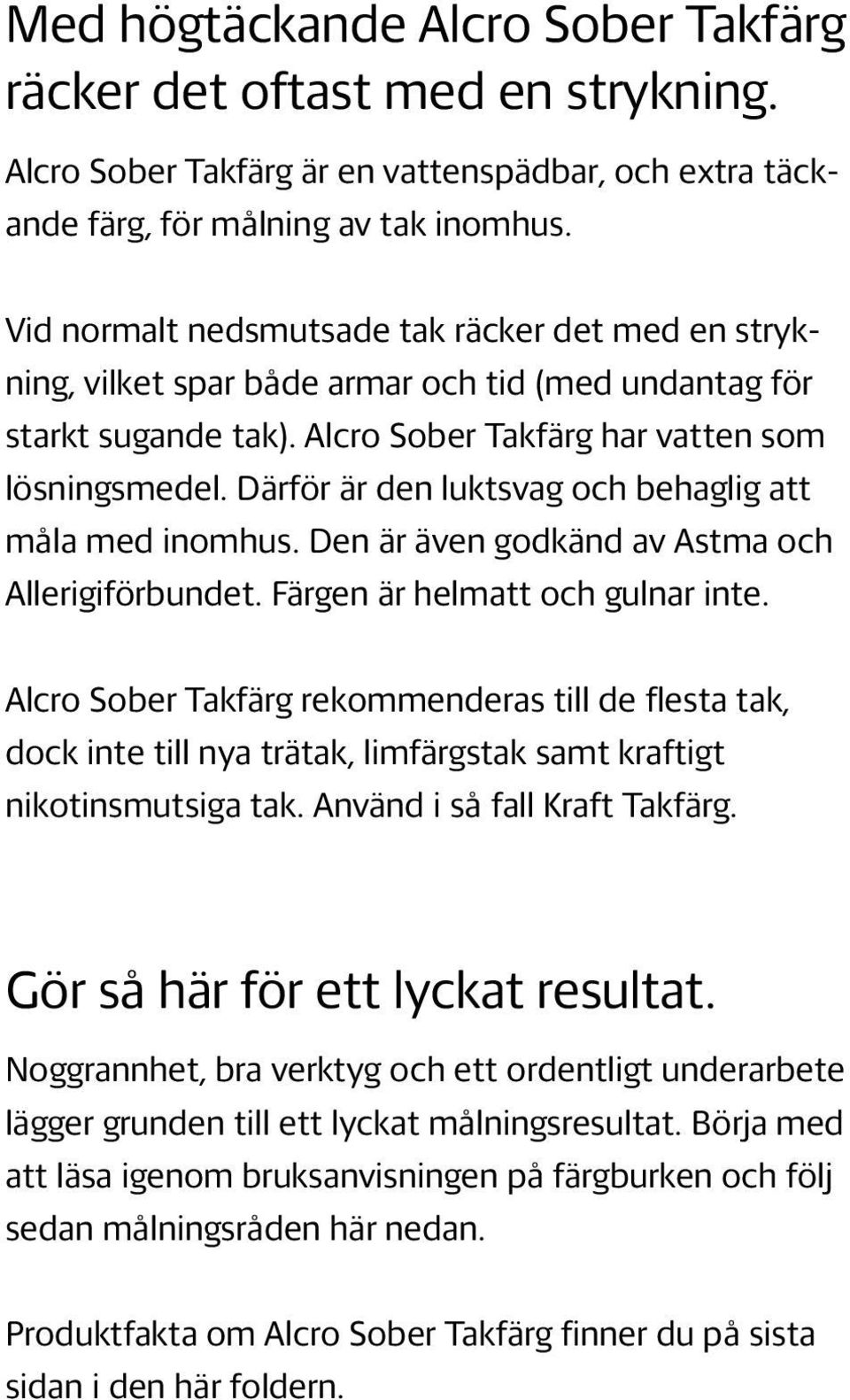 Därför är den luktsvag och behaglig att måla med inomhus. Den är även godkänd av Astma och Allerigiförbundet. Färgen är helmatt och gulnar inte.