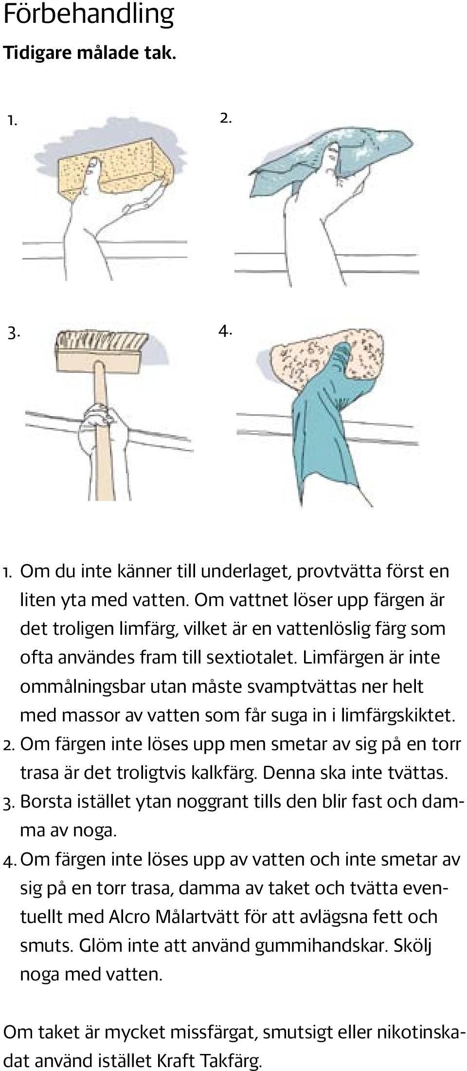 Limfärgen är inte ommålningsbar utan måste svamptvättas ner helt med massor av vatten som får suga in i limfärgskiktet. 2.