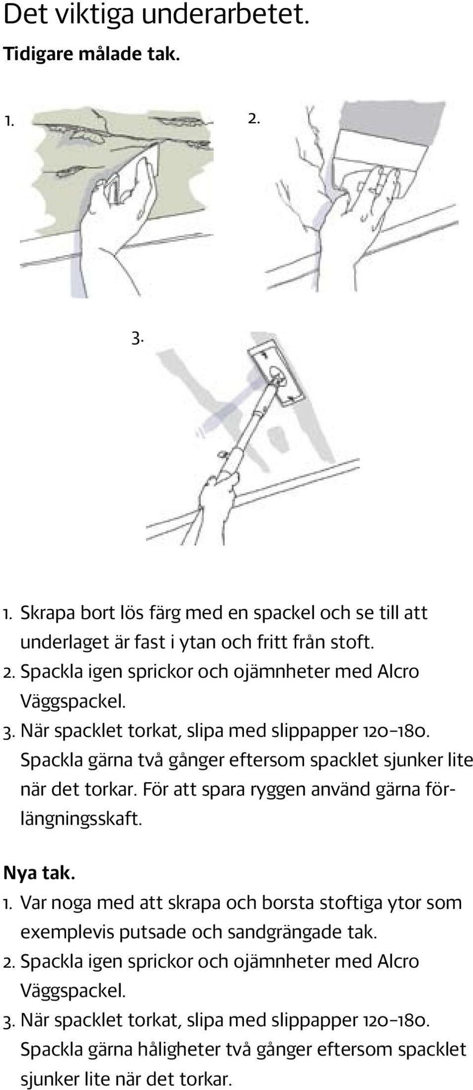 För att spara ryggen använd gärna förlängningsskaft. Nya tak. 1. Var noga med att skrapa och borsta stoftiga ytor som exemplevis putsade och sandgrängade tak. 2.