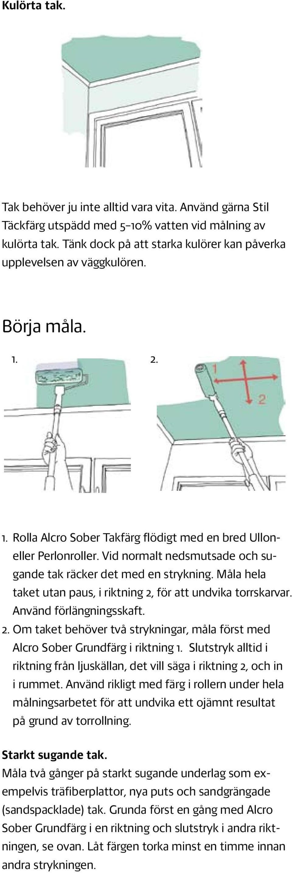 Vid normalt nedsmutsade och sugande tak räcker det med en strykning. Måla hela taket utan paus, i riktning 2, för att undvika torrskarvar. Använd förlängningsskaft. 2. Om taket behöver två strykningar, måla först med Alcro Sober Grundfärg i riktning 1.