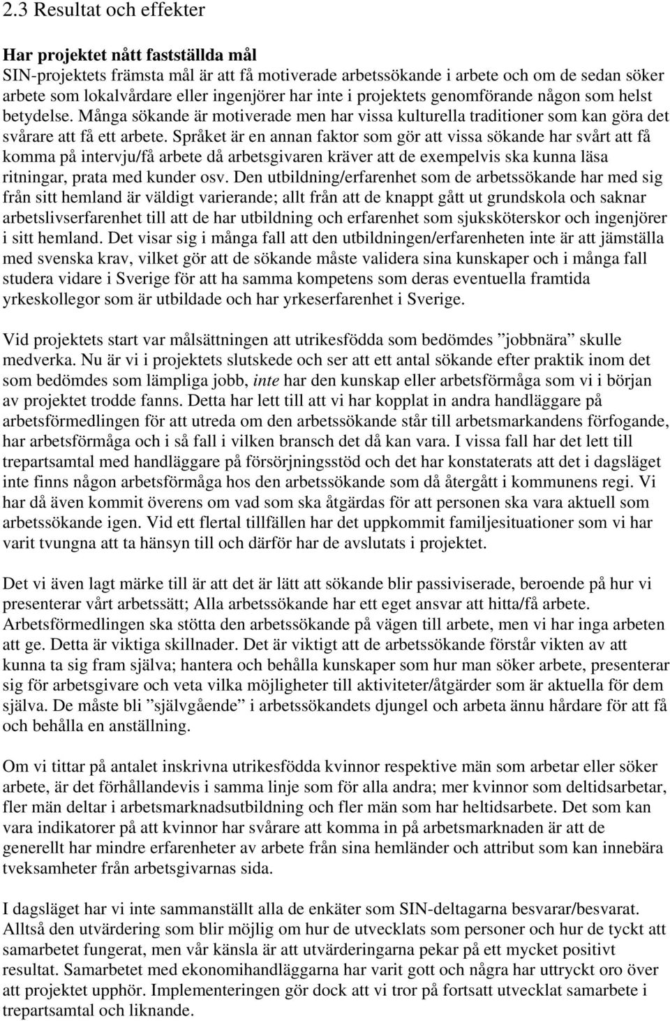 Språket är en annan faktor som gör att vissa sökande har svårt att få komma på intervju/få arbete då arbetsgivaren kräver att de exempelvis ska kunna läsa ritningar, prata med kunder osv.