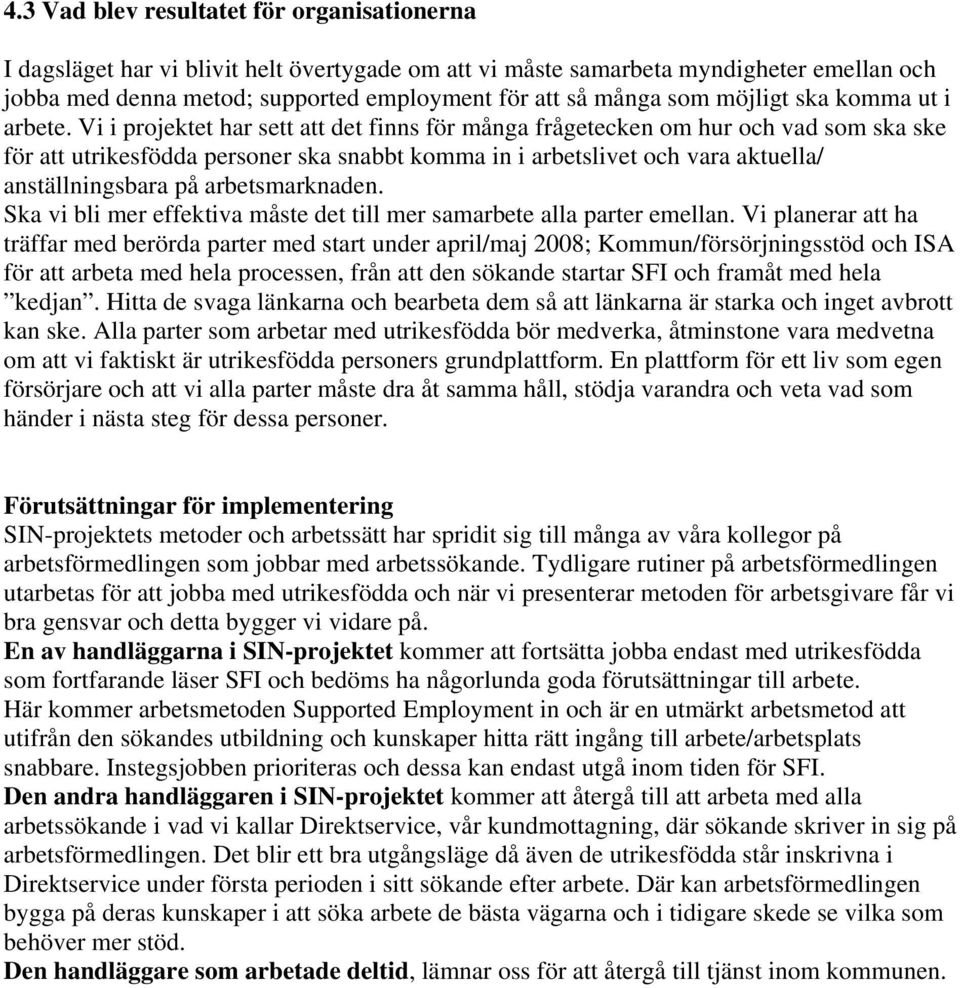 Vi i projektet har sett att det finns för många frågetecken om hur och vad som ska ske för att utrikesfödda personer ska snabbt komma in i arbetslivet och vara aktuella/ anställningsbara på