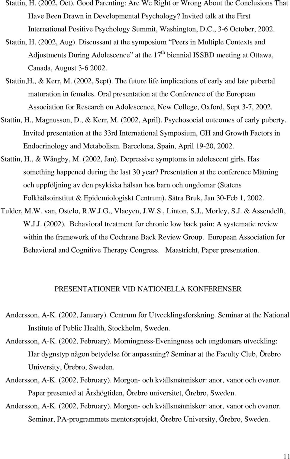 Discussant at the symposium Peers in Multiple Contexts and Adjustments During Adolescence at the 17 th biennial ISSBD meeting at Ottawa, Canada, August 3-6 2002. Stattin,H., & Kerr, M. (2002, Sept).