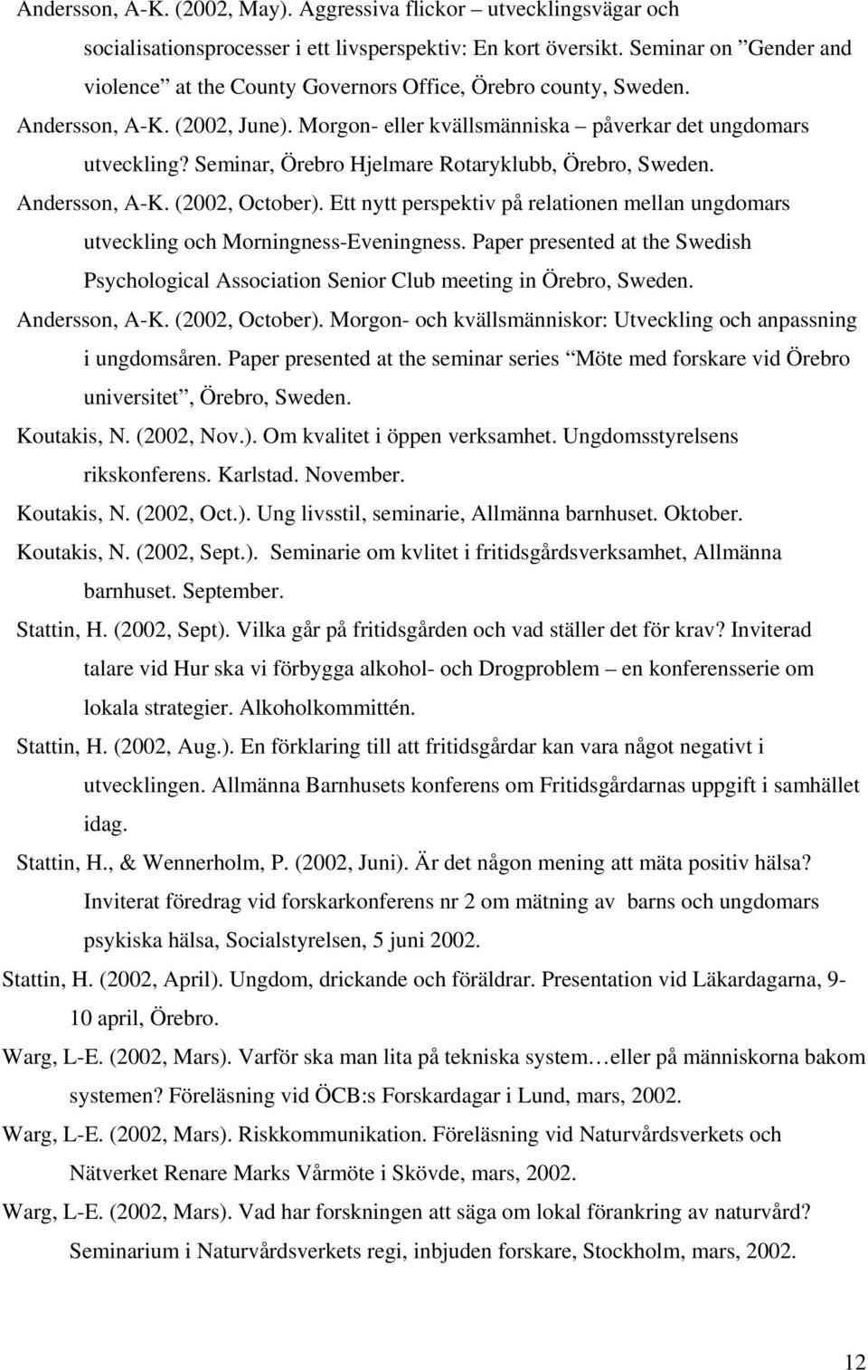 Seminar, Örebro Hjelmare Rotaryklubb, Örebro, Sweden. Andersson, A-K. (2002, October). Ett nytt perspektiv på relationen mellan ungdomars utveckling och Morningness-Eveningness.