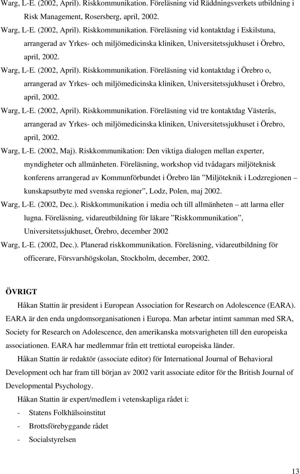 (2002, April). Riskkommunikation. Föreläsning vid tre kontaktdag Västerås, arrangerad av Yrkes- och miljömedicinska kliniken, Universitetssjukhuset i Örebro, april, 2002. Warg, L-E. (2002, Maj).