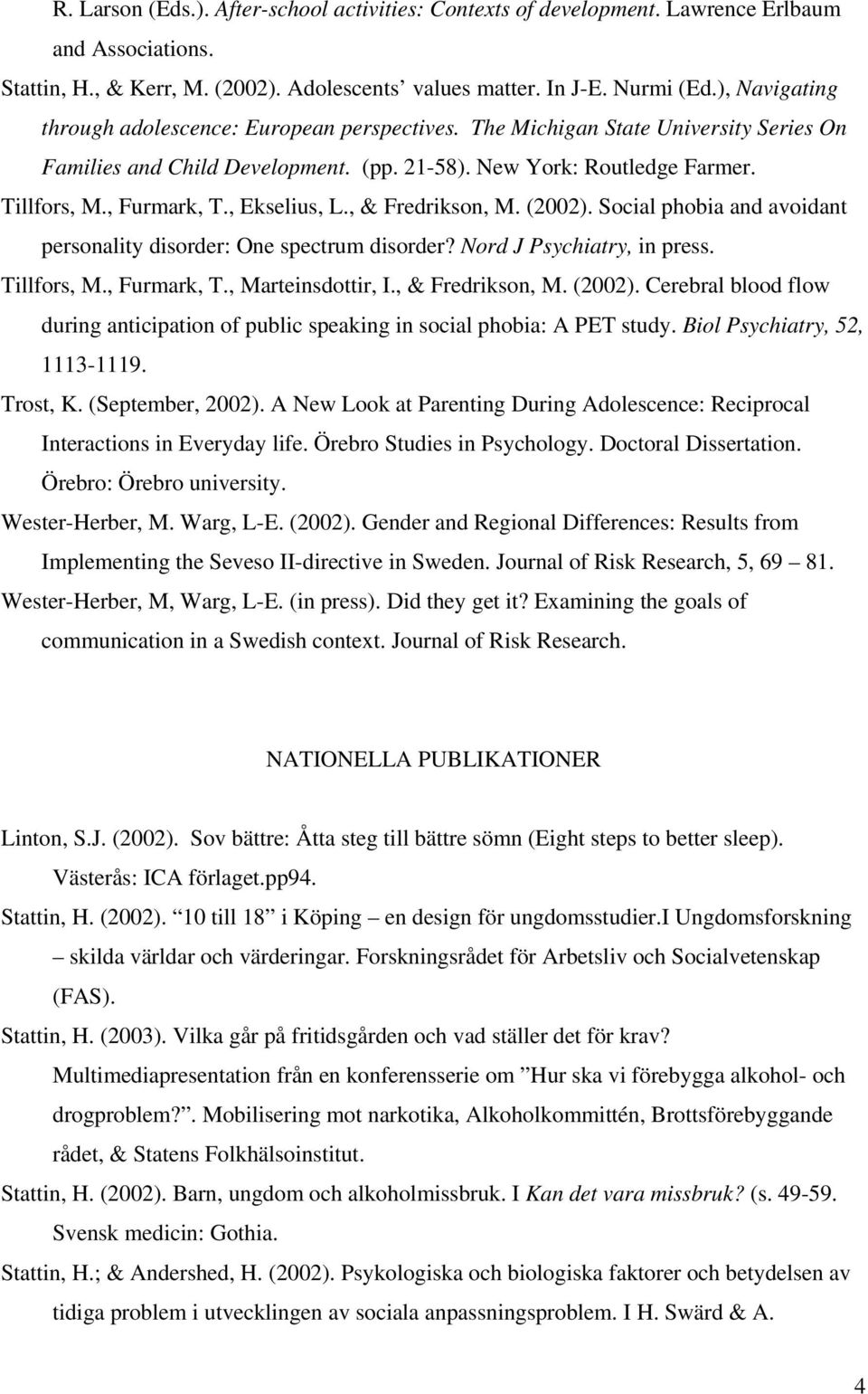 , Ekselius, L., & Fredrikson, M. (2002). Social phobia and avoidant personality disorder: One spectrum disorder? Nord J Psychiatry, in press. Tillfors, M., Furmark, T., Marteinsdottir, I.