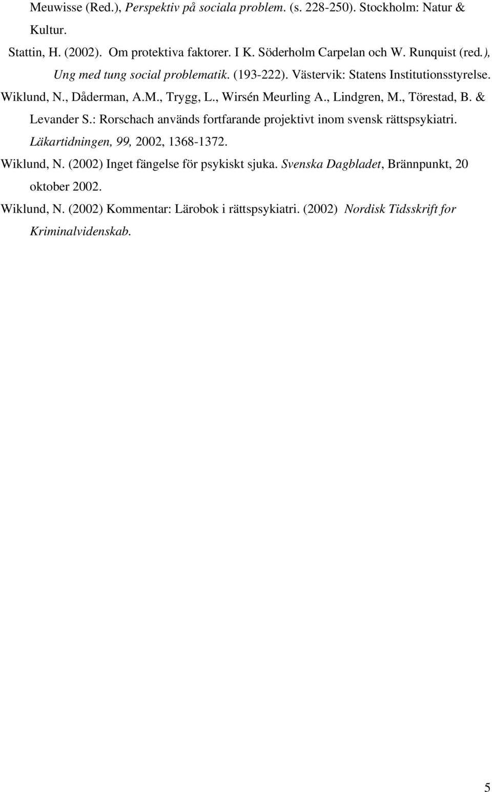 , Lindgren, M., Törestad, B. & Levander S.: Rorschach används fortfarande projektivt inom svensk rättspsykiatri. Läkartidningen, 99, 2002, 1368-1372. Wiklund, N.