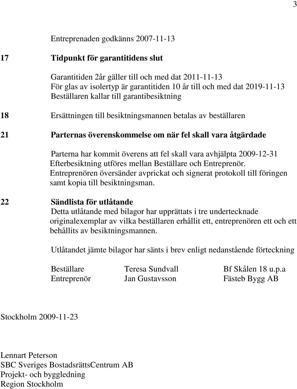 fel skall vara avhjälpta 2009-12-31 Efterbesiktning utföres mellan Beställare och Entreprenör. Entreprenören översänder avprickat och signerat protokoll till föringen samt kopia till besiktningsman.