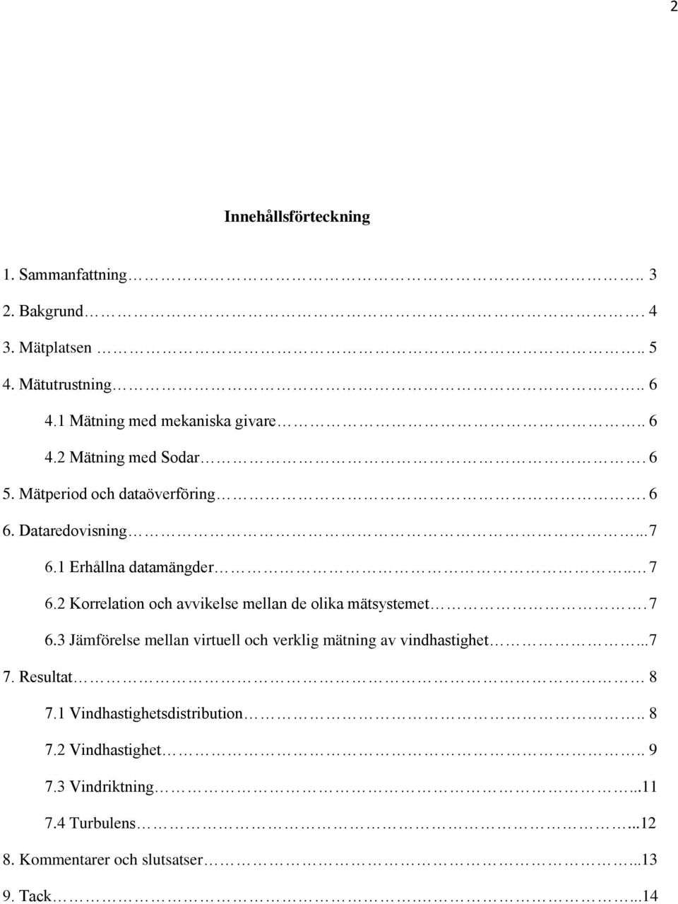 1 Erhållna datamängder.. 7 6.2 Korrelation och avvikelse mellan de olika mätsystemet. 7 6.3 Jämförelse mellan virtuell och verklig mätning av vindhastighet.