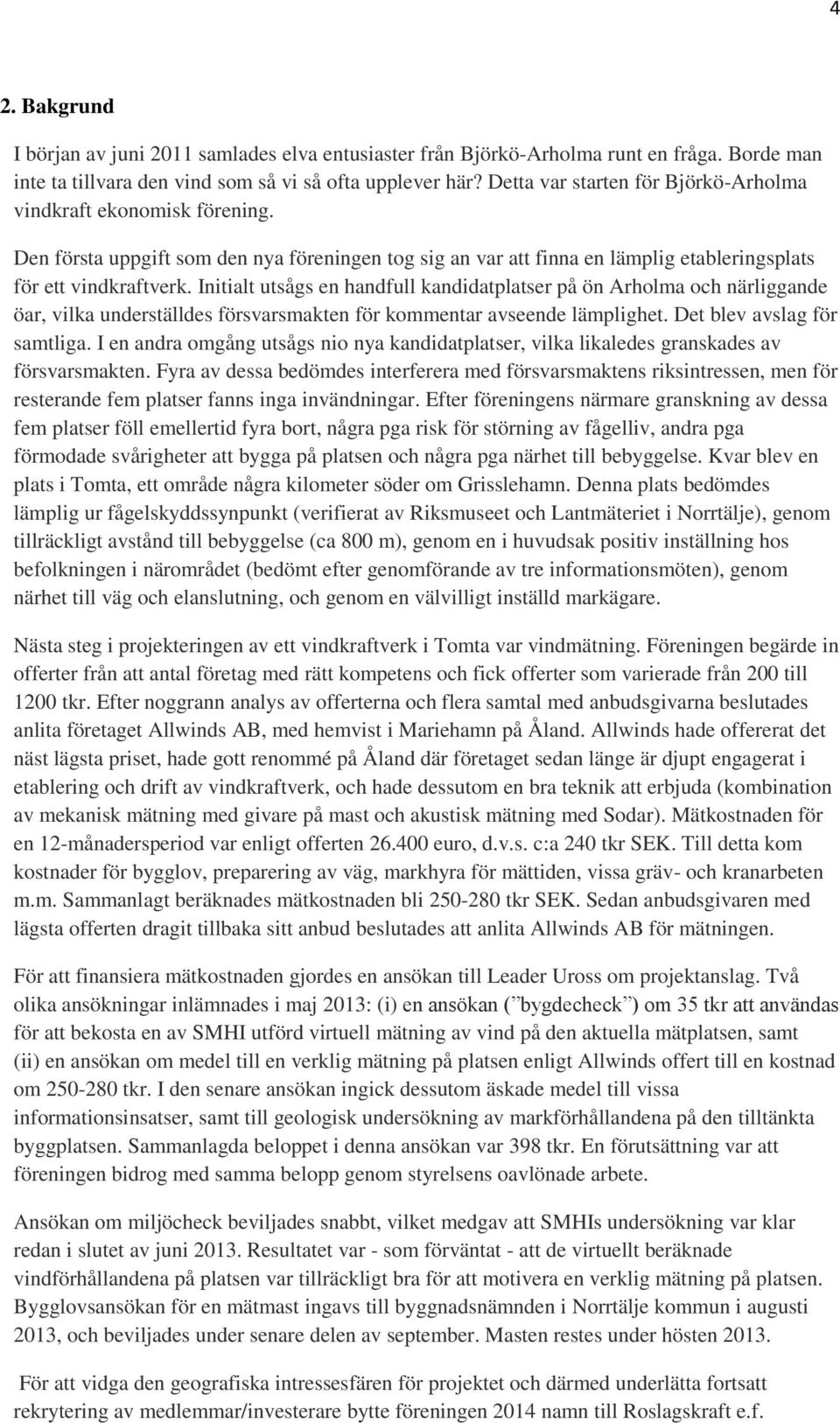 Initialt utsågs en handfull kandidatplatser på ön Arholma och närliggande öar, vilka underställdes försvarsmakten för kommentar avseende lämplighet. Det blev avslag för samtliga.