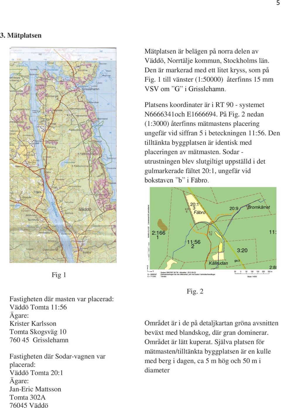 2 nedan (1:3000) återfinns mätmastens placering ungefär vid siffran 5 i beteckningen 11:56. Den tilltänkta byggplatsen är identisk med placeringen av mätmasten.