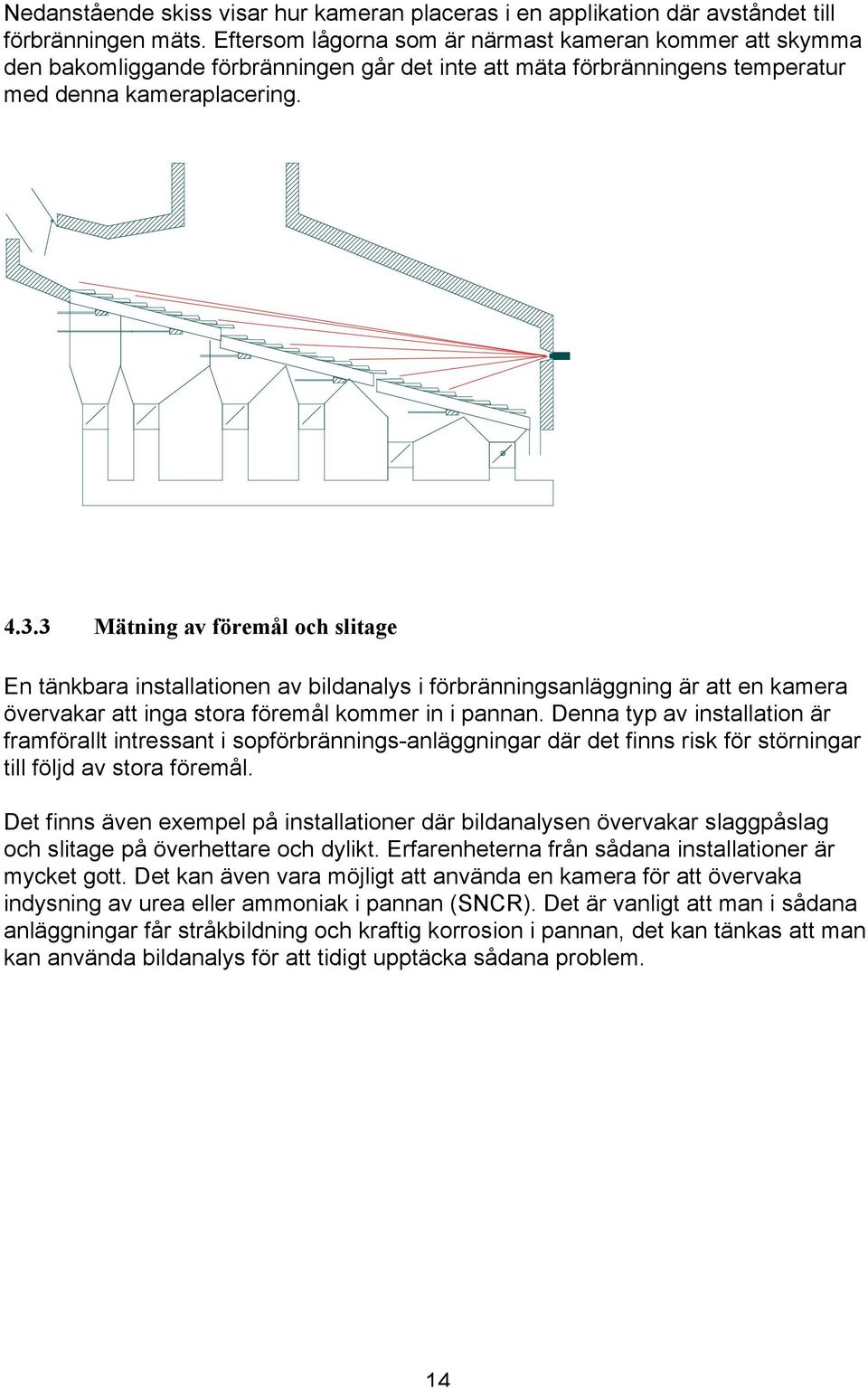 3 Mätning av föremål och slitage En tänkbara installationen av bildanalys i förbränningsanläggning är att en kamera övervakar att inga stora föremål kommer in i pannan.