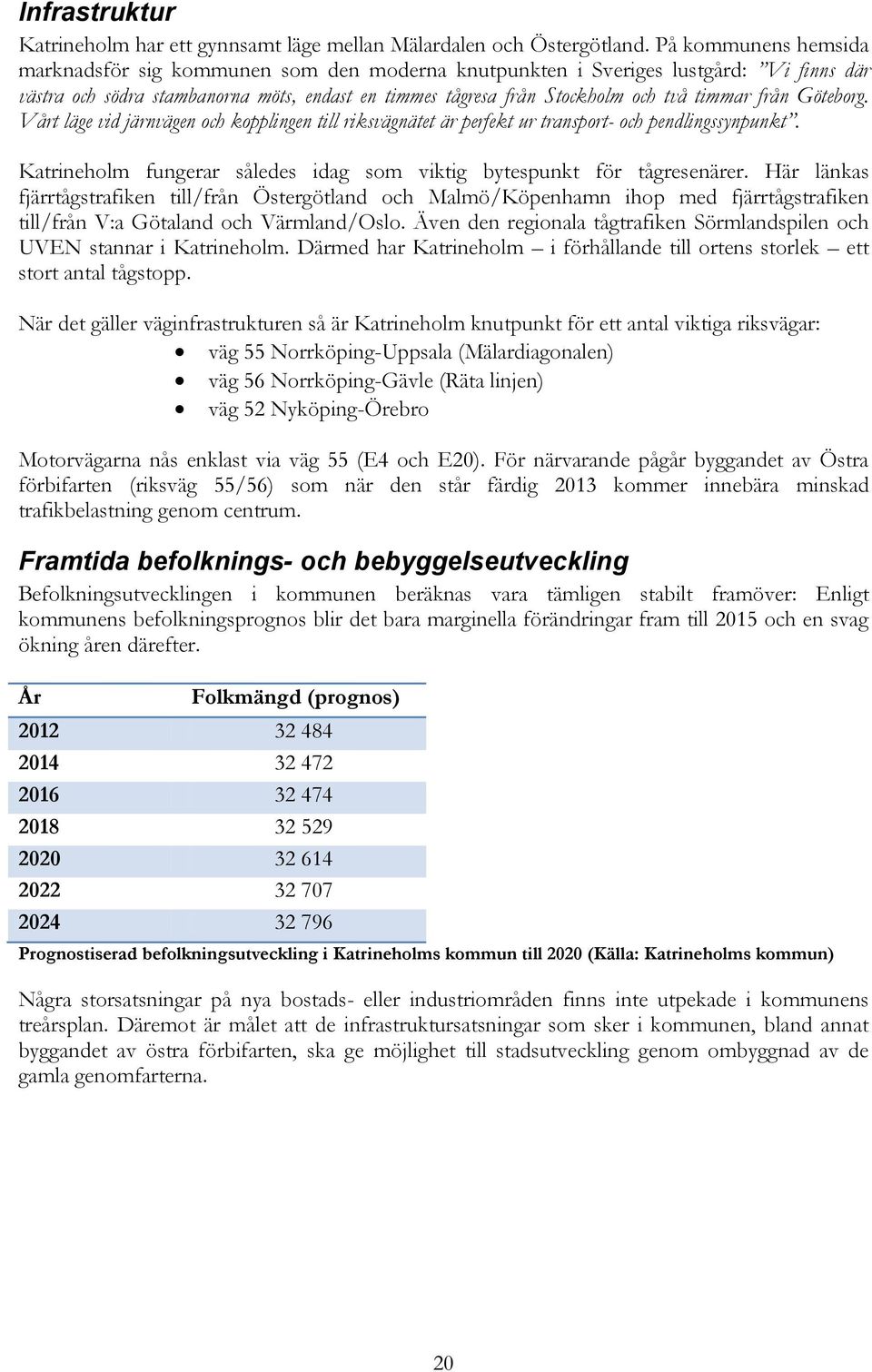 från Göteborg. Vårt läge vid järnvägen och kopplingen till riksvägnätet är perfekt ur transport- och pendlingssynpunkt. Katrineholm fungerar således idag som viktig bytespunkt för tågresenärer.