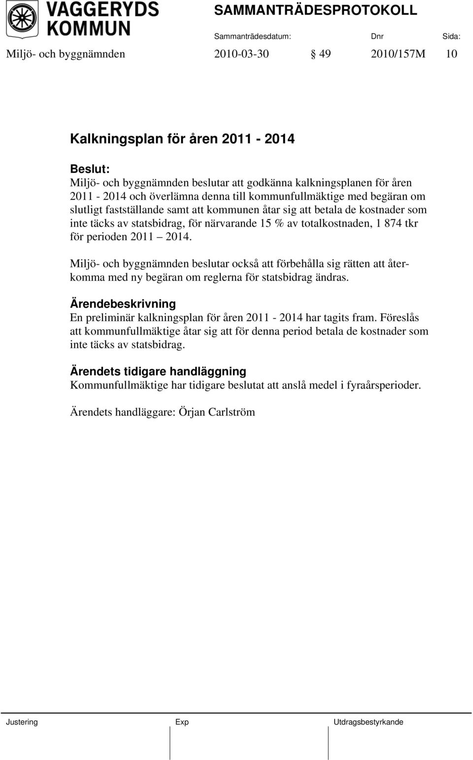 2011 2014. Miljö- och byggnämnden beslutar också att förbehålla sig rätten att återkomma med ny begäran om reglerna för statsbidrag ändras.